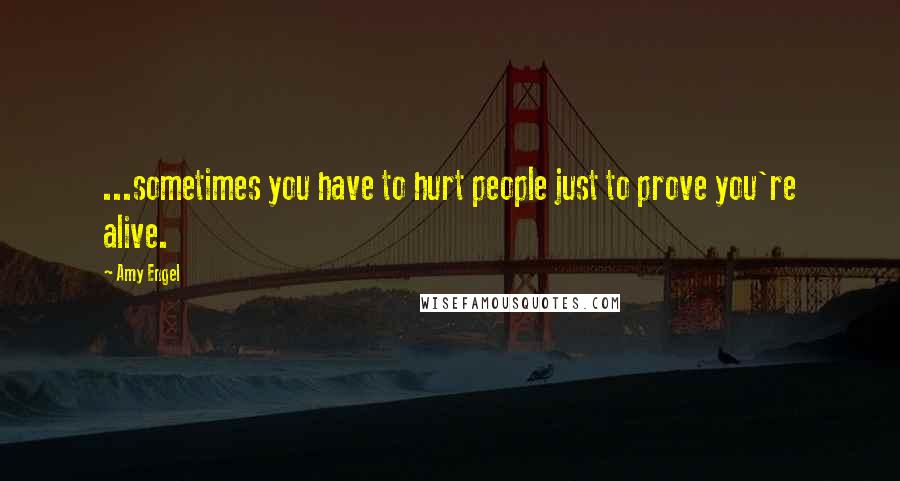 Amy Engel Quotes: ...sometimes you have to hurt people just to prove you're alive.