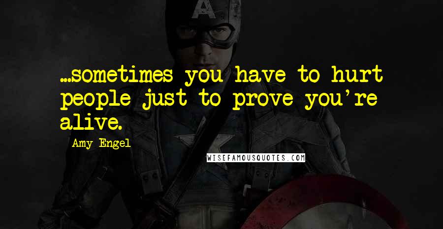 Amy Engel Quotes: ...sometimes you have to hurt people just to prove you're alive.