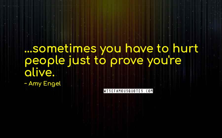 Amy Engel Quotes: ...sometimes you have to hurt people just to prove you're alive.