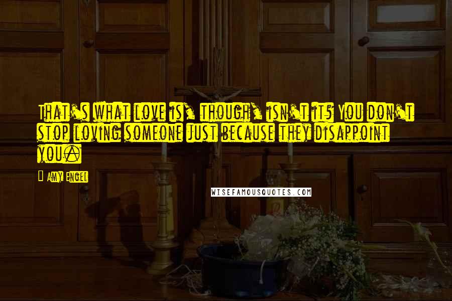 Amy Engel Quotes: That's what love is, though, isn't it? You don't stop loving someone just because they disappoint you.