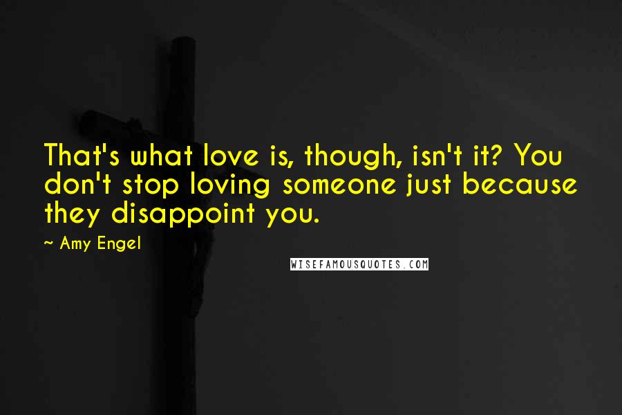 Amy Engel Quotes: That's what love is, though, isn't it? You don't stop loving someone just because they disappoint you.