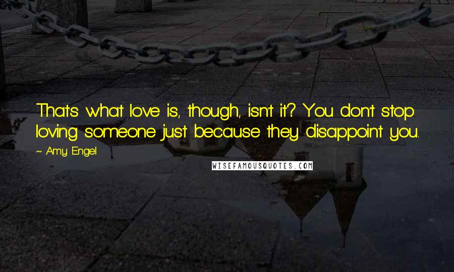 Amy Engel Quotes: That's what love is, though, isn't it? You don't stop loving someone just because they disappoint you.