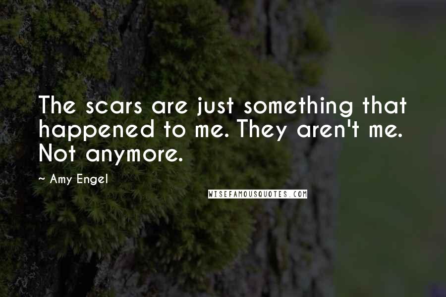 Amy Engel Quotes: The scars are just something that happened to me. They aren't me. Not anymore.