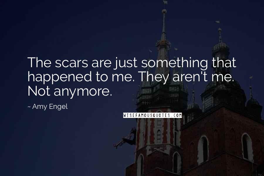 Amy Engel Quotes: The scars are just something that happened to me. They aren't me. Not anymore.