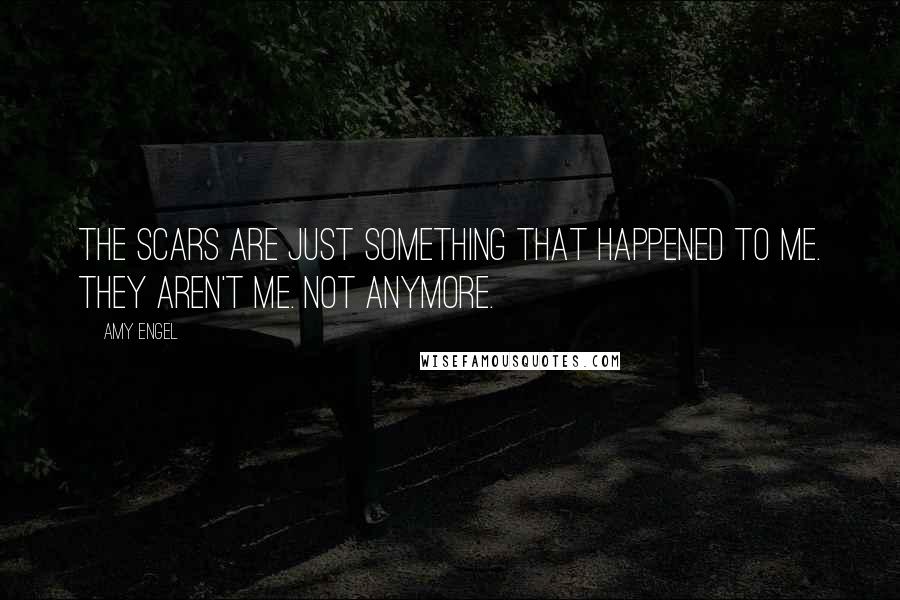 Amy Engel Quotes: The scars are just something that happened to me. They aren't me. Not anymore.