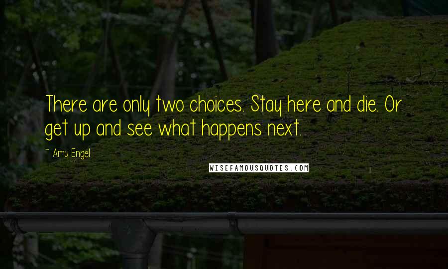 Amy Engel Quotes: There are only two choices. Stay here and die. Or get up and see what happens next.