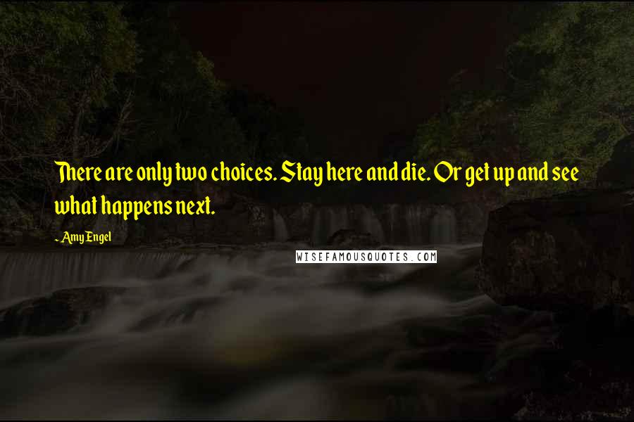 Amy Engel Quotes: There are only two choices. Stay here and die. Or get up and see what happens next.