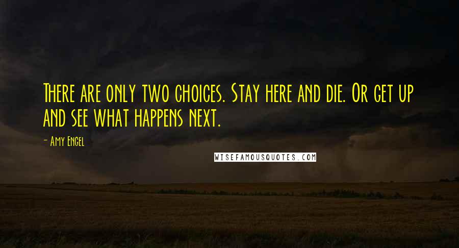 Amy Engel Quotes: There are only two choices. Stay here and die. Or get up and see what happens next.