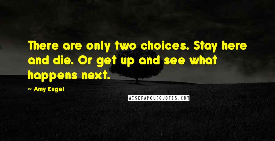Amy Engel Quotes: There are only two choices. Stay here and die. Or get up and see what happens next.