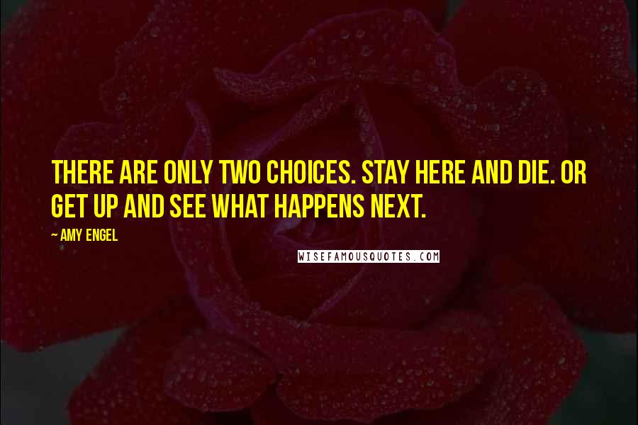 Amy Engel Quotes: There are only two choices. Stay here and die. Or get up and see what happens next.