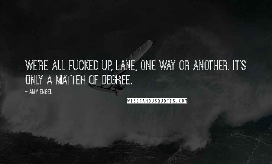 Amy Engel Quotes: We're all fucked up, Lane, one way or another. It's only a matter of degree.