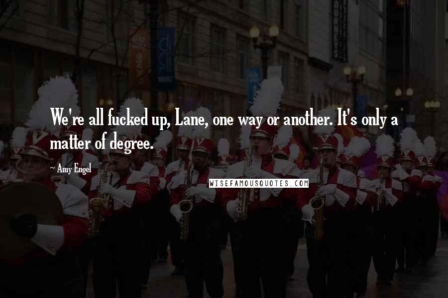 Amy Engel Quotes: We're all fucked up, Lane, one way or another. It's only a matter of degree.