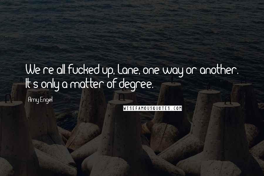 Amy Engel Quotes: We're all fucked up, Lane, one way or another. It's only a matter of degree.