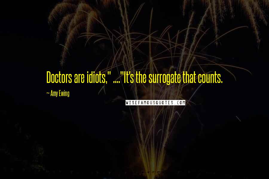 Amy Ewing Quotes: Doctors are idiots," ...."It's the surrogate that counts.