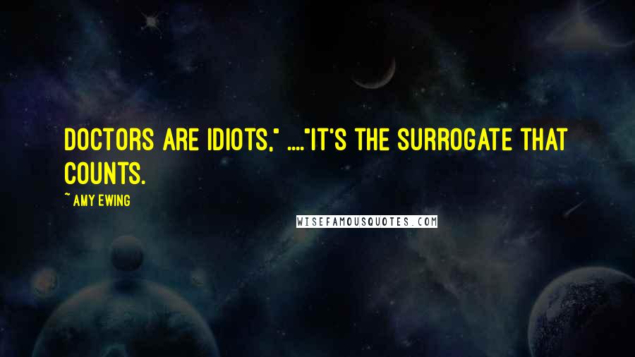 Amy Ewing Quotes: Doctors are idiots," ...."It's the surrogate that counts.