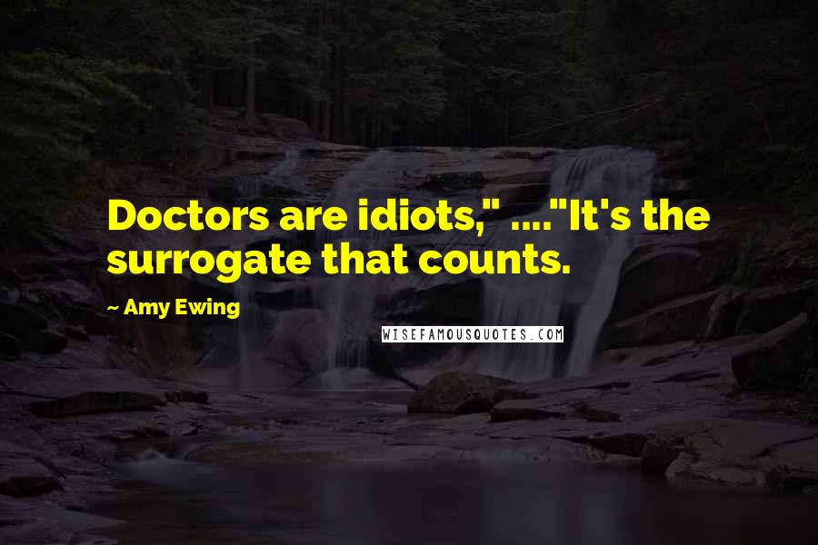 Amy Ewing Quotes: Doctors are idiots," ...."It's the surrogate that counts.