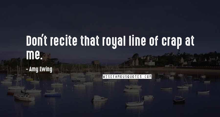 Amy Ewing Quotes: Don't recite that royal line of crap at me.