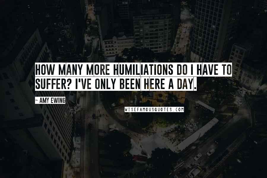 Amy Ewing Quotes: How many more humiliations do I have to suffer? I've only been here a day.