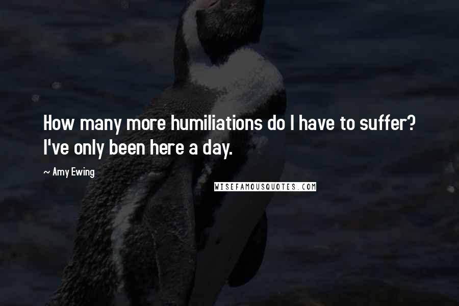 Amy Ewing Quotes: How many more humiliations do I have to suffer? I've only been here a day.