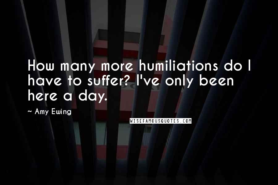 Amy Ewing Quotes: How many more humiliations do I have to suffer? I've only been here a day.