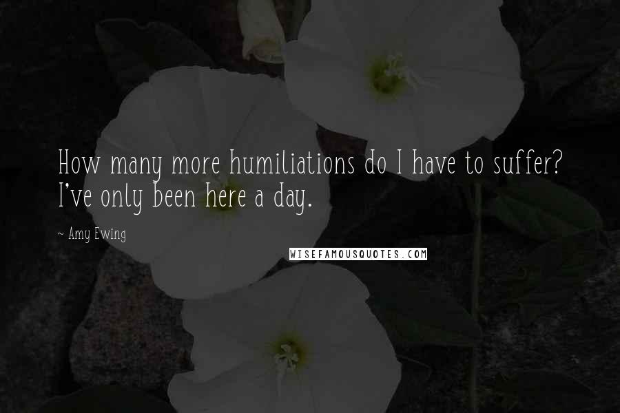 Amy Ewing Quotes: How many more humiliations do I have to suffer? I've only been here a day.