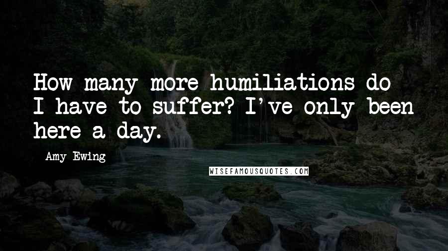 Amy Ewing Quotes: How many more humiliations do I have to suffer? I've only been here a day.
