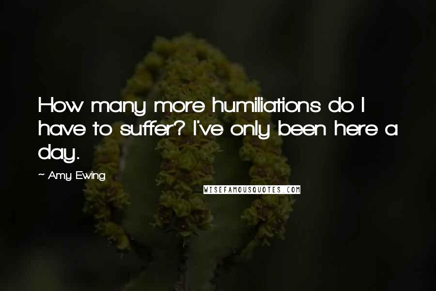 Amy Ewing Quotes: How many more humiliations do I have to suffer? I've only been here a day.