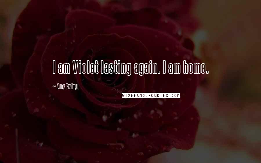 Amy Ewing Quotes: I am Violet lasting again. I am home.