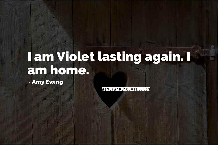 Amy Ewing Quotes: I am Violet lasting again. I am home.