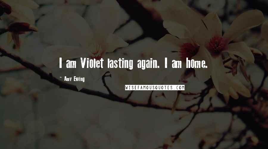 Amy Ewing Quotes: I am Violet lasting again. I am home.