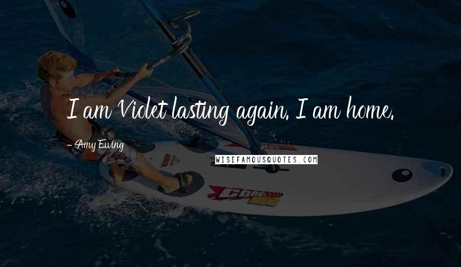 Amy Ewing Quotes: I am Violet lasting again. I am home.