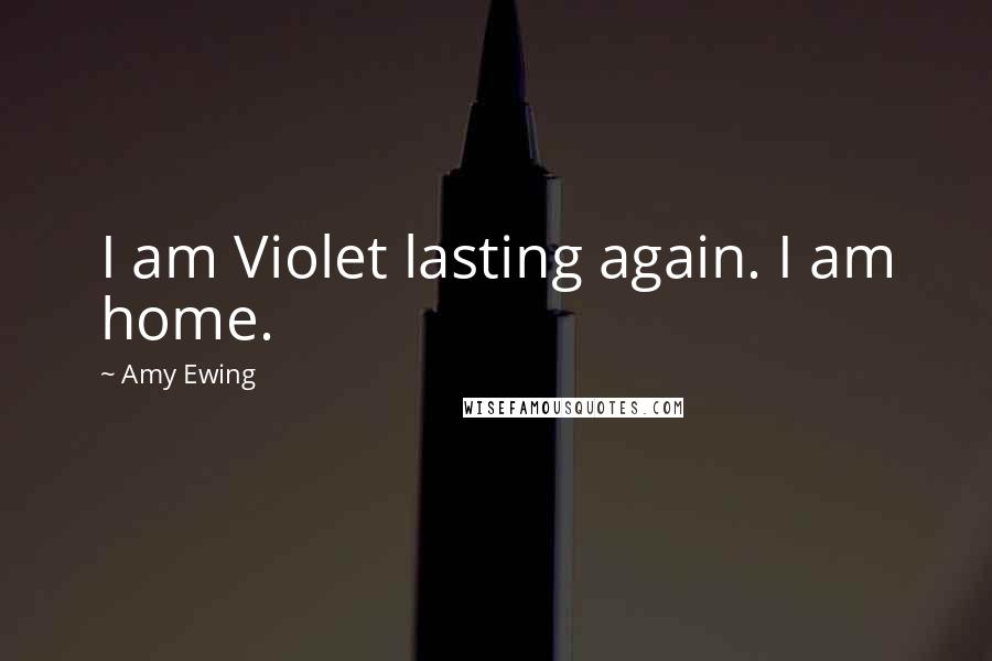 Amy Ewing Quotes: I am Violet lasting again. I am home.