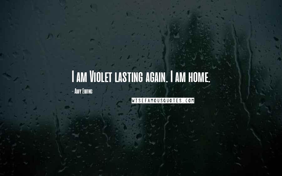 Amy Ewing Quotes: I am Violet lasting again. I am home.