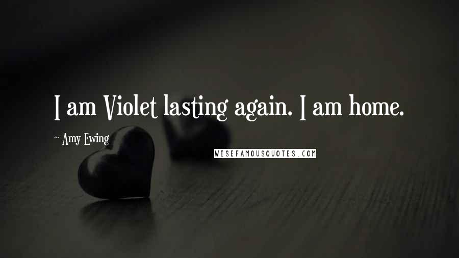 Amy Ewing Quotes: I am Violet lasting again. I am home.