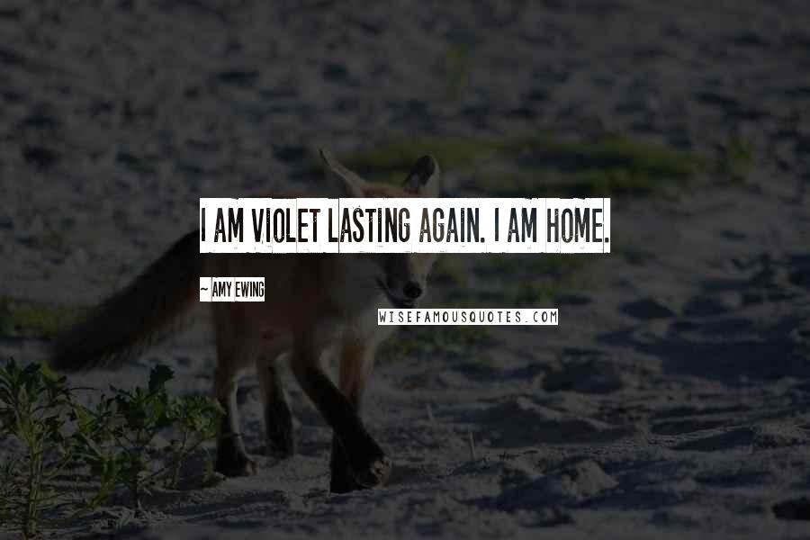 Amy Ewing Quotes: I am Violet lasting again. I am home.