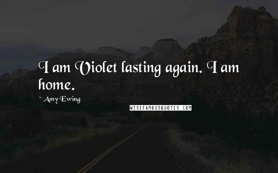 Amy Ewing Quotes: I am Violet lasting again. I am home.