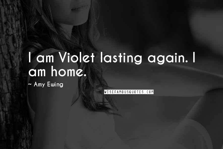 Amy Ewing Quotes: I am Violet lasting again. I am home.