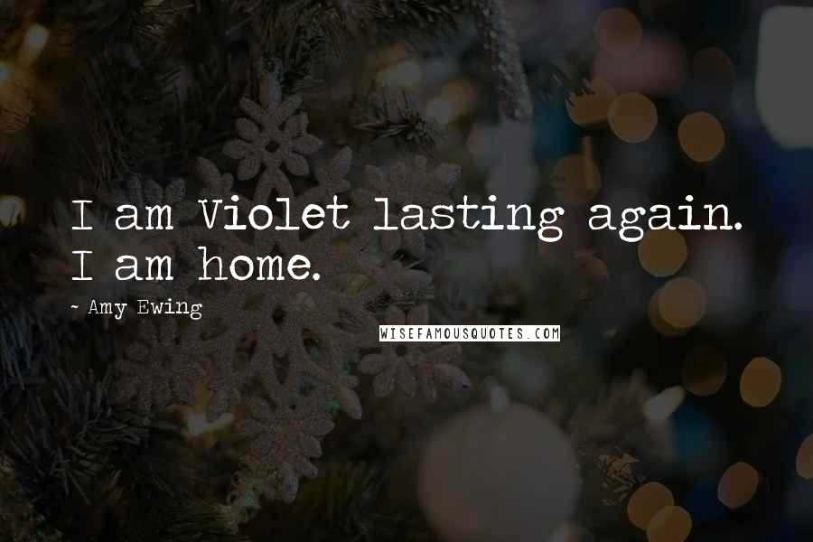 Amy Ewing Quotes: I am Violet lasting again. I am home.