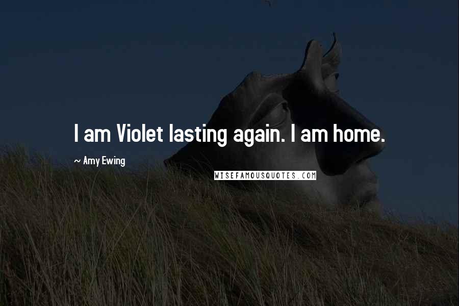 Amy Ewing Quotes: I am Violet lasting again. I am home.