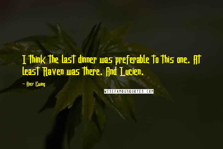 Amy Ewing Quotes: I think the last dinner was preferable to this one. At least Raven was there. And Lucien.