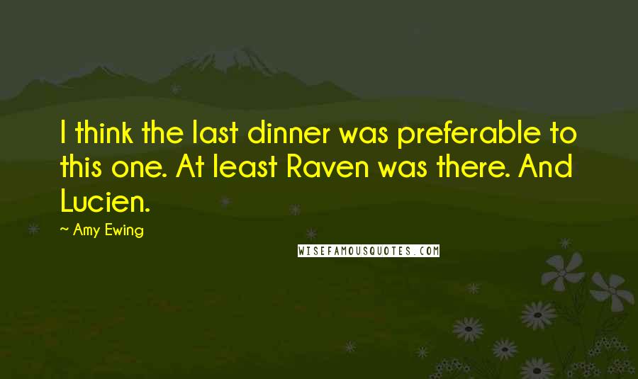 Amy Ewing Quotes: I think the last dinner was preferable to this one. At least Raven was there. And Lucien.