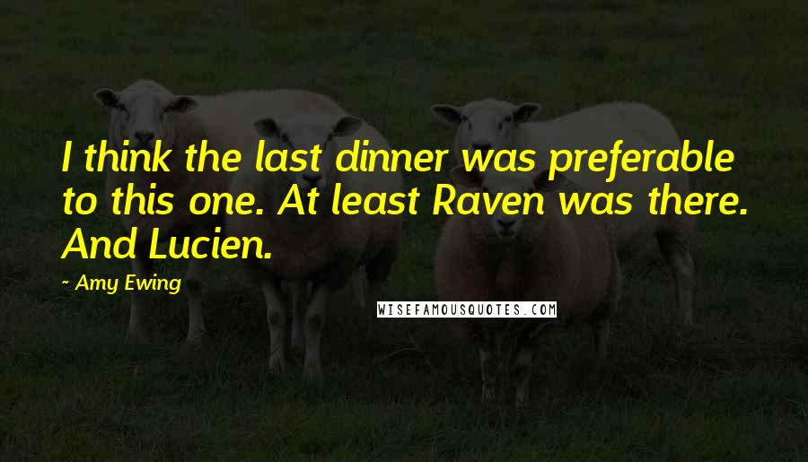 Amy Ewing Quotes: I think the last dinner was preferable to this one. At least Raven was there. And Lucien.