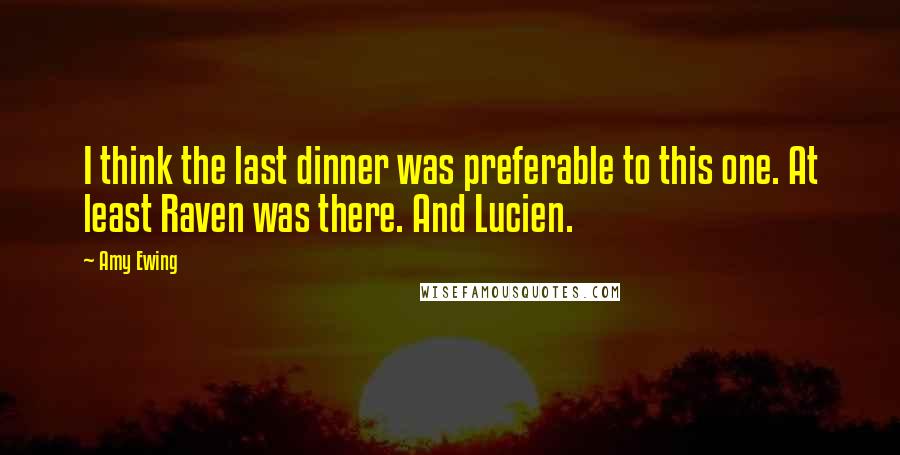 Amy Ewing Quotes: I think the last dinner was preferable to this one. At least Raven was there. And Lucien.