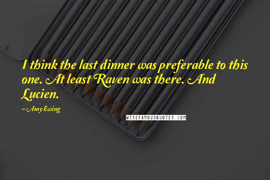 Amy Ewing Quotes: I think the last dinner was preferable to this one. At least Raven was there. And Lucien.