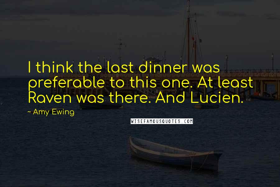 Amy Ewing Quotes: I think the last dinner was preferable to this one. At least Raven was there. And Lucien.