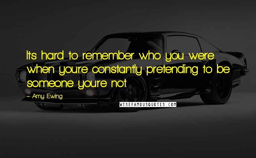 Amy Ewing Quotes: It's hard to remember who you were when you're constantly pretending to be someone you're not.