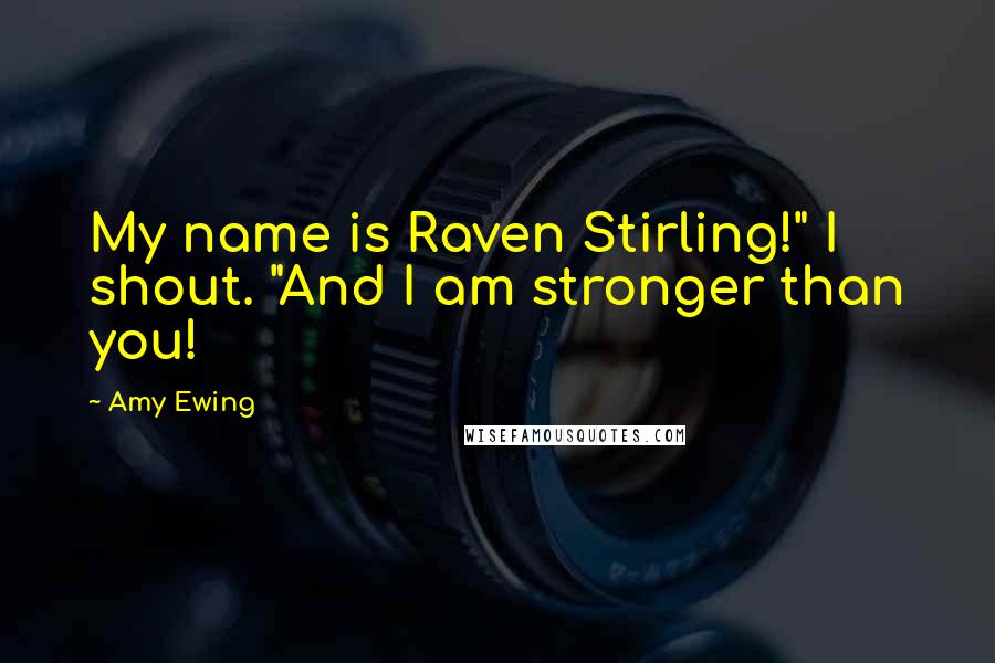 Amy Ewing Quotes: My name is Raven Stirling!" I shout. "And I am stronger than you!