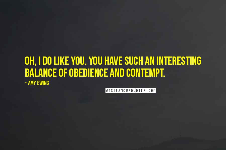 Amy Ewing Quotes: Oh, I do like you. You have such an interesting balance of obedience and contempt.