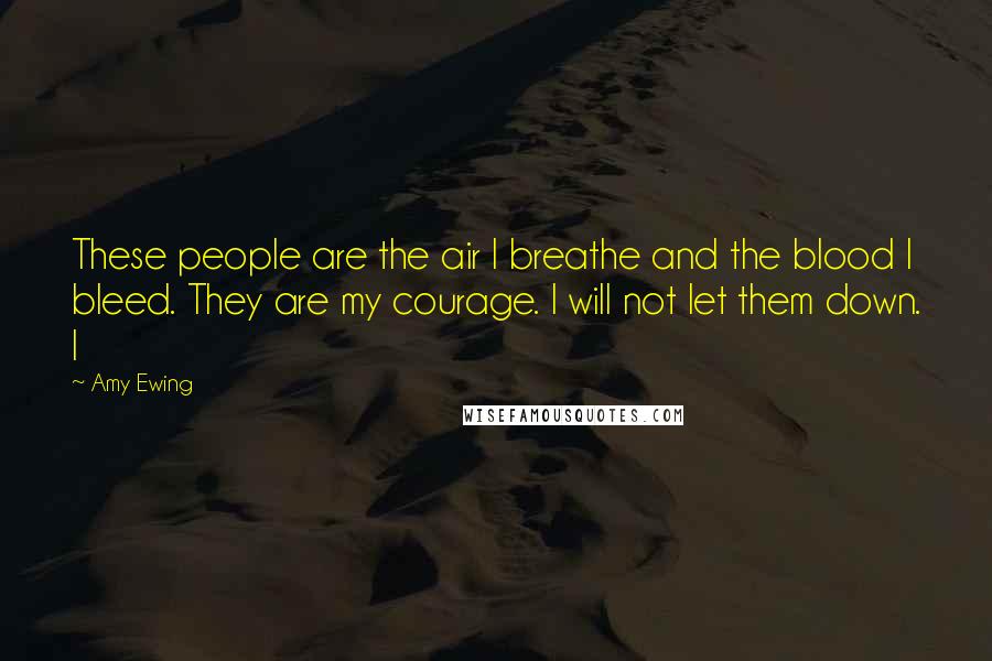 Amy Ewing Quotes: These people are the air I breathe and the blood I bleed. They are my courage. I will not let them down. I