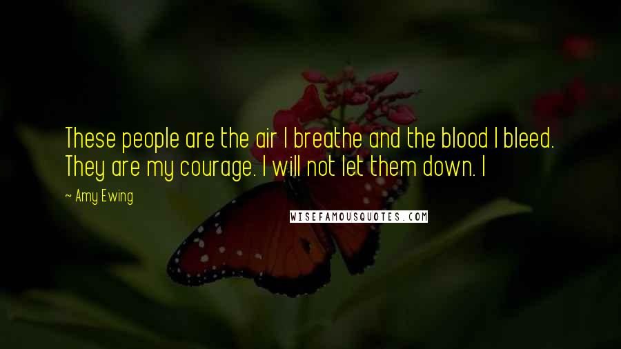 Amy Ewing Quotes: These people are the air I breathe and the blood I bleed. They are my courage. I will not let them down. I